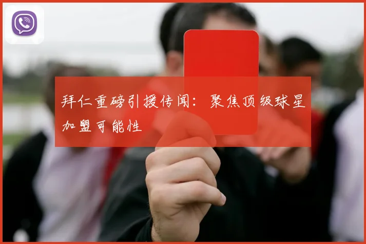 拜仁重磅引援传闻:聚焦顶级球星加盟可能性