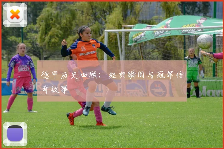 德甲历史回顾：经典瞬间与冠军传奇故事