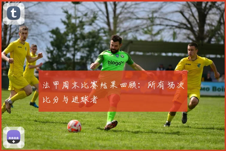 法甲周末比赛结果回顾:所有场次比分与进球者