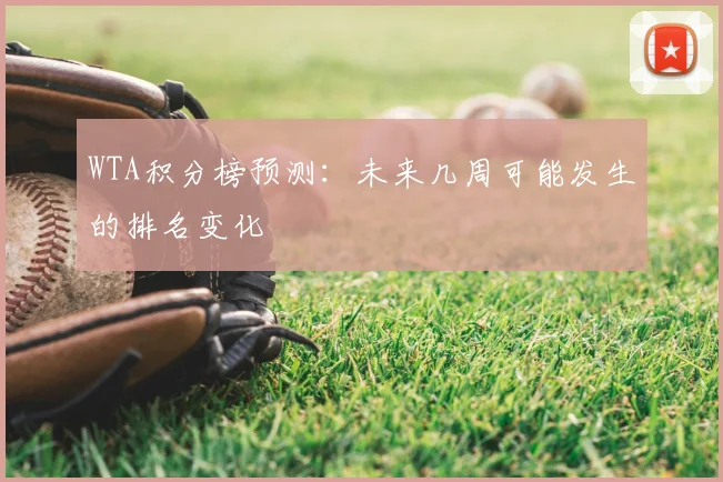 WTA积分榜预测：未来几周可能发生的排名变化