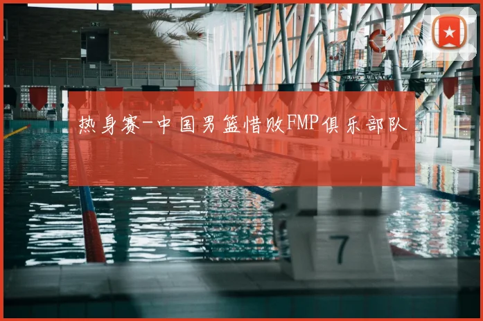 热身赛-中国男篮惜败FMP俱乐部队