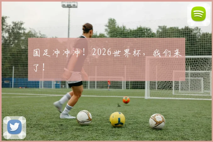 国足冲冲冲！2026世界杯，我们来了！