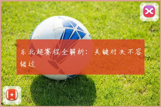 东北超赛程全解析：关键对决不容错过