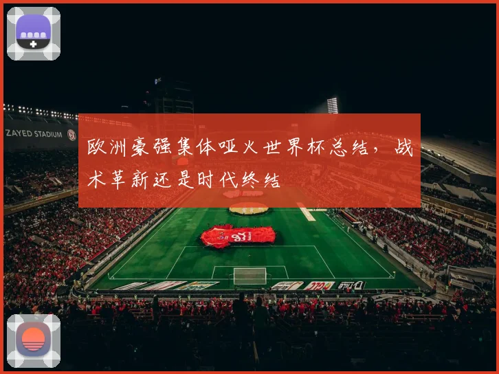 欧洲豪强集体哑火世界杯总结，战术革新还是时代终结