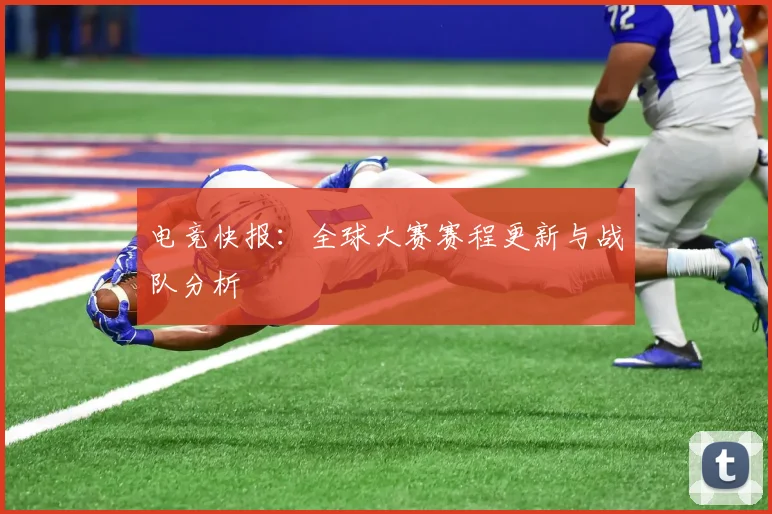 电竞快报：全球大赛赛程更新与战队分析