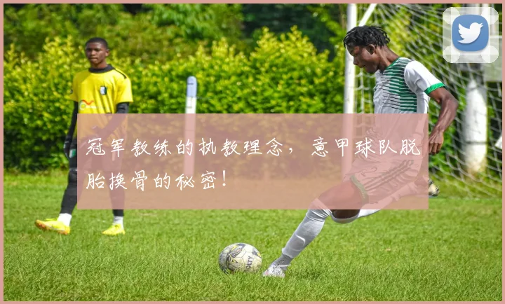 冠军教练的执教理念,意甲球队脱胎换骨的秘密!